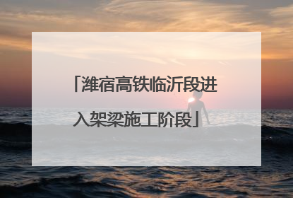 潍宿高铁临沂段进入架梁施工阶段