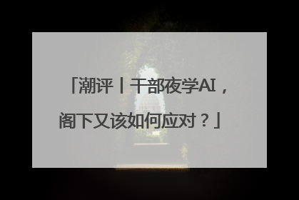 潮评丨干部夜学AI，阁下又该如何应对？