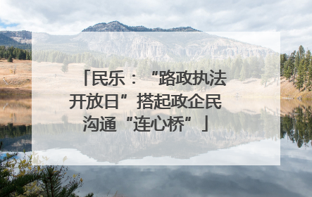 民乐：“路政执法开放日”搭起政企民沟通“连心桥”