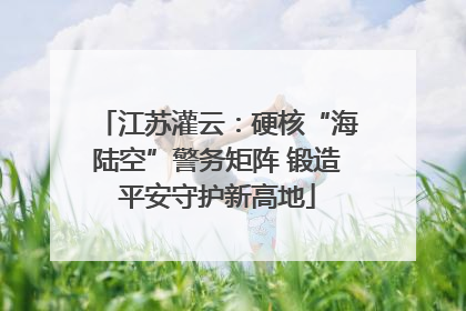 江苏灌云：硬核“海陆空”警务矩阵 锻造平安守护新高地