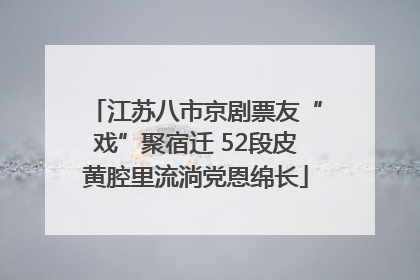 江苏八市京剧票友“戏”聚宿迁 52段皮黄腔里流淌党恩绵长