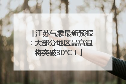 江苏气象最新预报：大部分地区最高温将突破30℃！