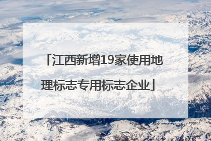 江西新增19家使用地理标志专用标志企业