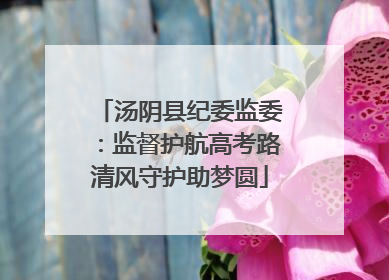 汤阴县纪委监委：监督护航高考路清风守护助梦圆