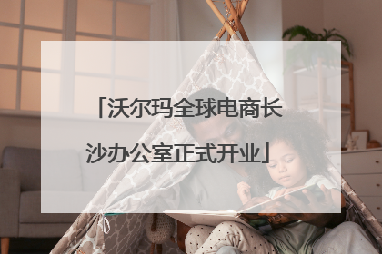 沃尔玛全球电商长沙办公室正式开业