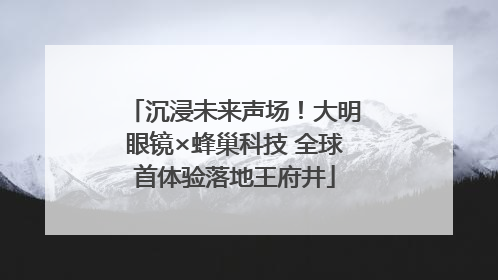 沉浸未来声场！大明眼镜×蜂巢科技 全球首体验落地王府井