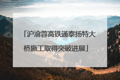 沪渝蓉高铁通泰扬特大桥施工取得突破进展