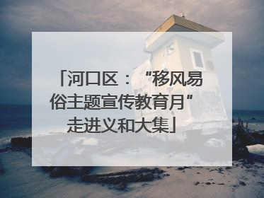 河口区：“移风易俗主题宣传教育月”走进义和大集