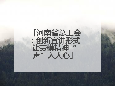 河南省总工会：创新宣讲形式 让劳模精神“声”入人心