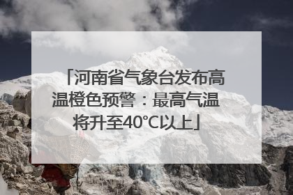 河南省气象台发布高温橙色预警：最高气温将升至40℃以上
