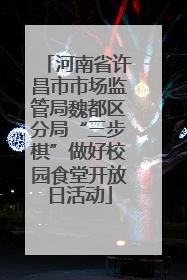 河南省许昌市市场监管局魏都区分局“三步棋”做好校园食堂开放日活动