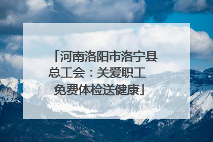 河南洛阳市洛宁县总工会：关爱职工 免费体检送健康