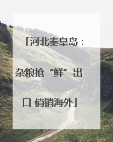 河北秦皇岛：杂粮抢“鲜”出口 俏销海外