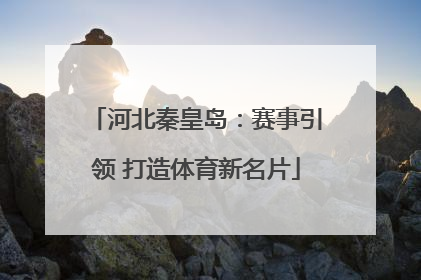 河北秦皇岛：赛事引领 打造体育新名片