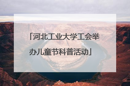 河北工业大学工会举办儿童节科普活动