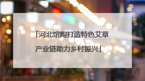 河北馆陶打造特色艾草产业链助力乡村振兴