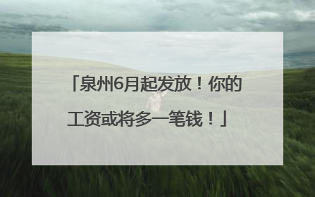 泉州6月起发放！你的工资或将多一笔钱！