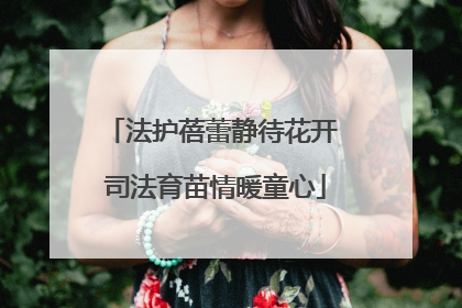 法护蓓蕾静待花开 司法育苗情暖童心