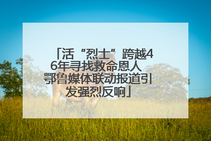 活“烈士”跨越46年寻找救命恩人 鄂鲁媒体联动报道引发强烈反响
