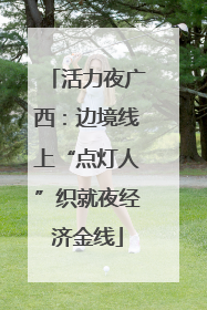 活力夜广西：边境线上“点灯人”织就夜经济金线
