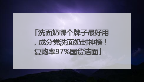 洗面奶哪个牌子最好用，成分党洗面奶封神榜！复购率97%国货洁面