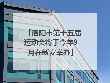 洛阳市第十五届运动会将于今年9月在新安举办