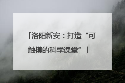 洛阳新安：打造“可触摸的科学课堂”