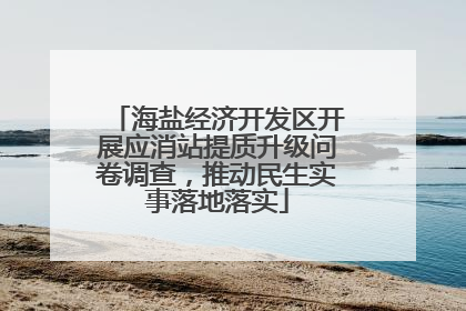 海盐经济开发区开展应消站提质升级问卷调查，推动民生实事落地落实