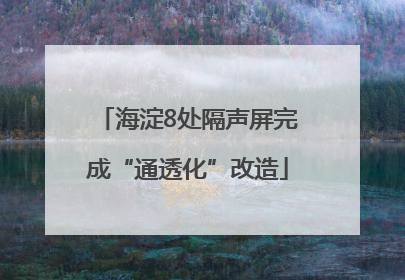 海淀8处隔声屏完成“通透化”改造