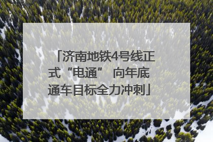 济南地铁4号线正式“电通” 向年底通车目标全力冲刺