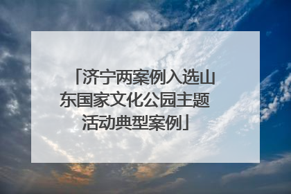 济宁两案例入选山东国家文化公园主题活动典型案例