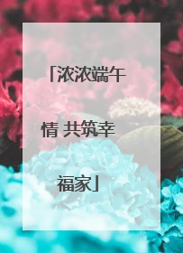 浓浓端午情 共筑幸福家