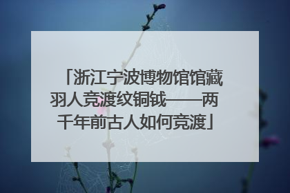 浙江宁波博物馆馆藏羽人竞渡纹铜钺——两千年前古人如何竞渡