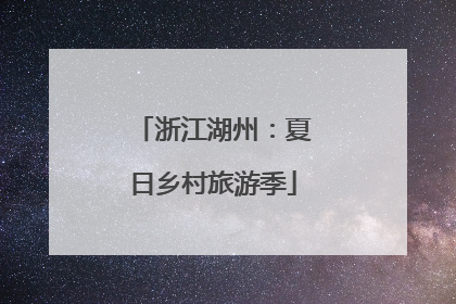 浙江湖州：夏日乡村旅游季