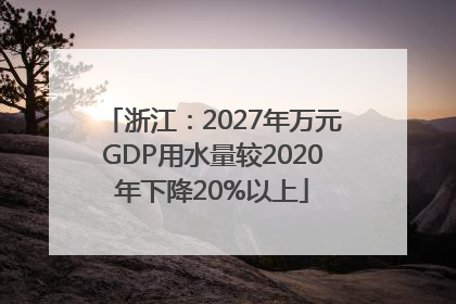 浙江：2027年万元GDP用水量较2020年下降20%以上