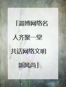 淄博网络名人齐聚一堂 共话网络文明新风尚