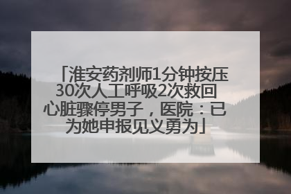 淮安药剂师1分钟按压30次人工呼吸2次救回心脏骤停男子，医院：已为她申报见义勇为