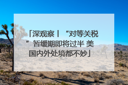 深观察丨“对等关税”暂缓期即将过半 美国内外处境都不妙