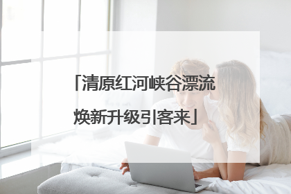 清原红河峡谷漂流焕新升级引客来