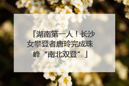 湖南第一人！长沙女攀登者唐玲完成珠峰“南北双登”