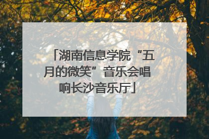 湖南信息学院“五月的微笑”音乐会唱响长沙音乐厅