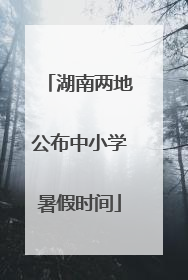 湖南两地公布中小学暑假时间