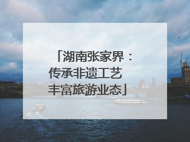 湖南张家界：传承非遗工艺 丰富旅游业态