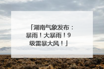 湖南气象发布：暴雨！大暴雨！9级雷暴大风！