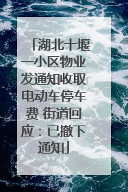 湖北十堰一小区物业发通知收取电动车停车费 街道回应：已撤下通知