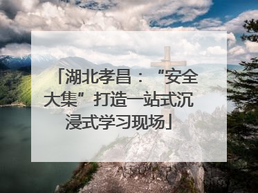 湖北孝昌：“安全大集”打造一站式沉浸式学习现场