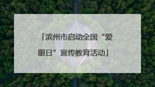 滨州市启动全国“爱眼日”宣传教育活动