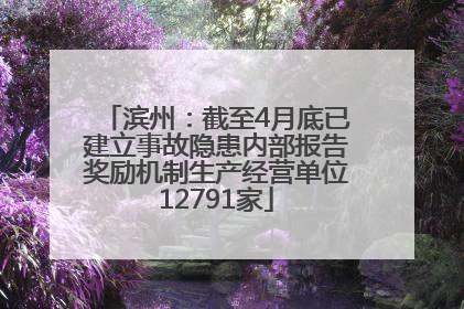 滨州：截至4月底已建立事故隐患内部报告奖励机制生产经营单位12791家
