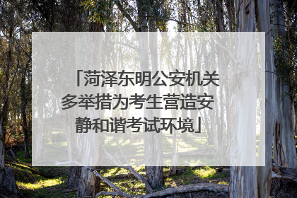 菏泽东明公安机关多举措为考生营造安静和谐考试环境