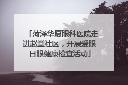 菏泽华厦眼科医院走进赵堂社区，开展爱眼日眼健康检查活动